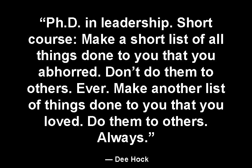 “Ph. D. in leadership. Short course: Make a short list of all things done