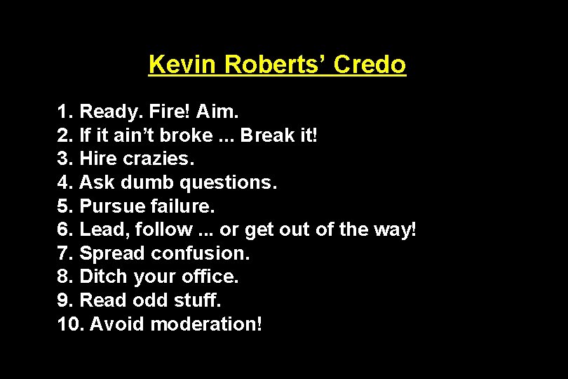 Kevin Roberts’ Credo 1. Ready. Fire! Aim. 2. If it ain’t broke. . .