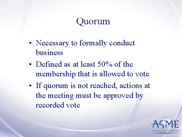 Quorum • Necessary to formally conduct business • Defined as at least 50% of