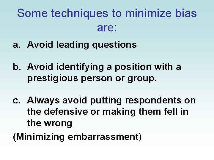 Some techniques to minimize bias are: a. Avoid leading questions b. Avoid identifying a