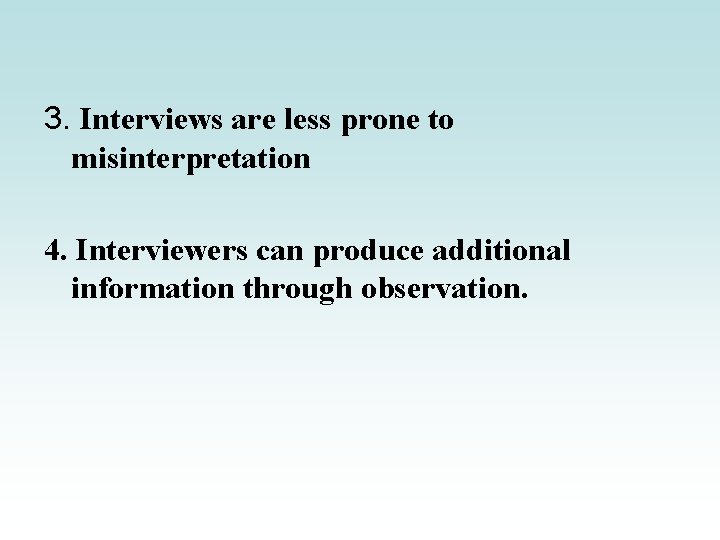 3. Interviews are less prone to misinterpretation 4. Interviewers can produce additional information through