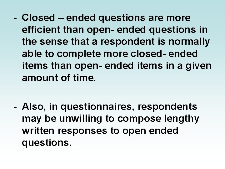 - Closed – ended questions are more efficient than open- ended questions in the