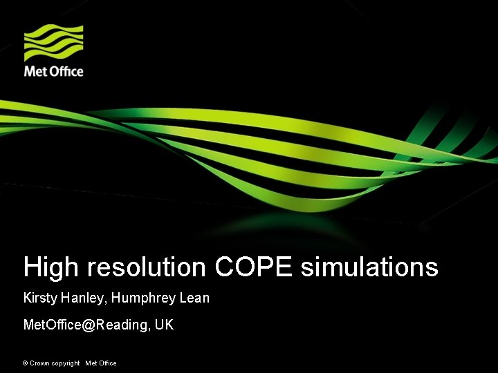 High resolution COPE simulations Kirsty Hanley, Humphrey Lean Met. Office@Reading, UK © Crown copyright