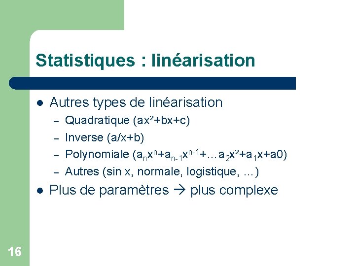 Statistiques : linéarisation l Autres types de linéarisation – – l 16 Quadratique (ax²+bx+c)