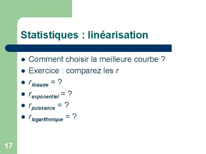 Statistiques : linéarisation l l l 17 Comment choisir la meilleure courbe ? Exercice