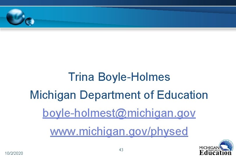 Trina Boyle-Holmes Michigan Department of Education boyle-holmest@michigan. gov www. michigan. gov/physed 10/2/2020 43 