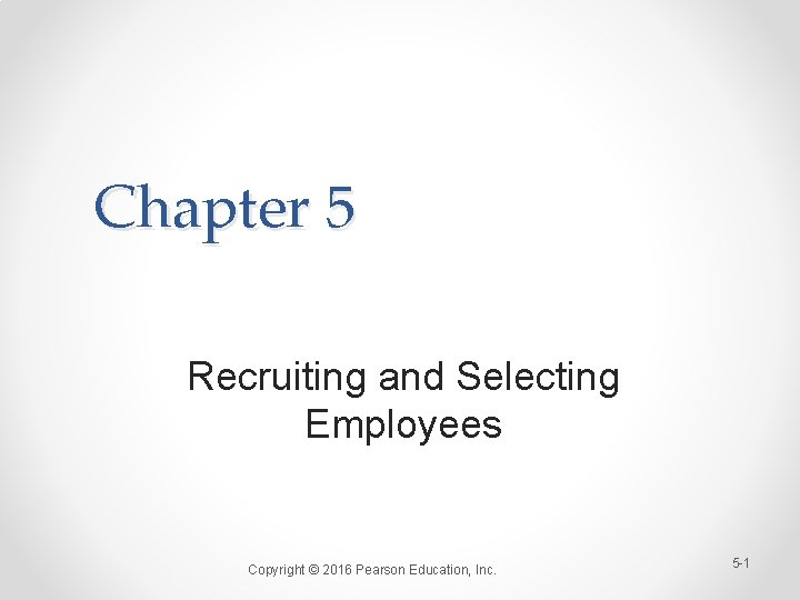 Chapter 5 Recruiting and Selecting Employees Copyright © 2016 Pearson Education, Inc. 5 -1