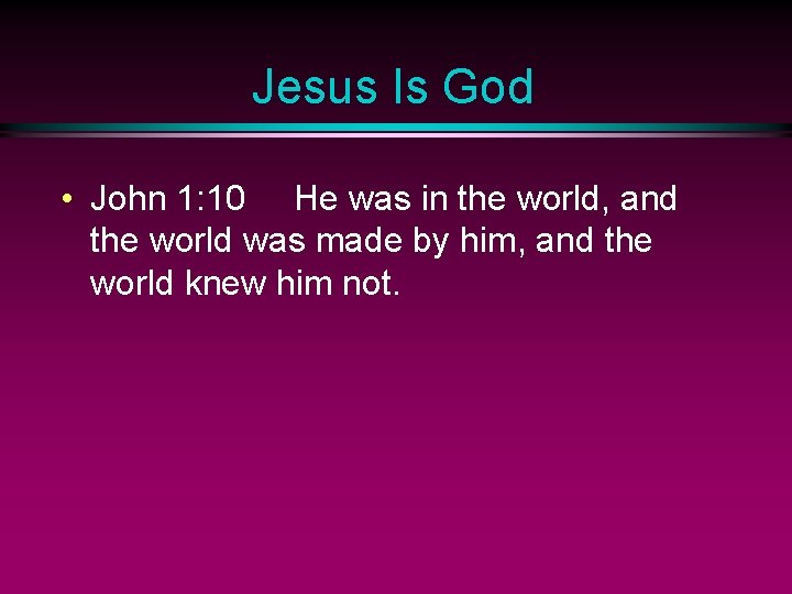 Jesus Is God • John 1: 10 He was in the world, and the
