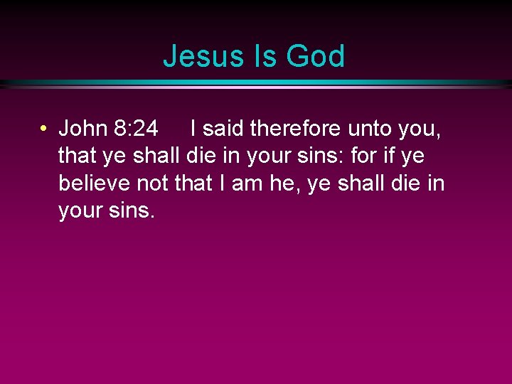 Jesus Is God • John 8: 24 I said therefore unto you, that ye