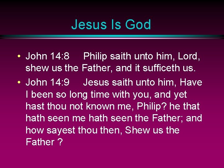 Jesus Is God • John 14: 8 Philip saith unto him, Lord, shew us