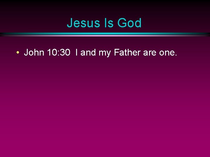 Jesus Is God • John 10: 30 I and my Father are one. 