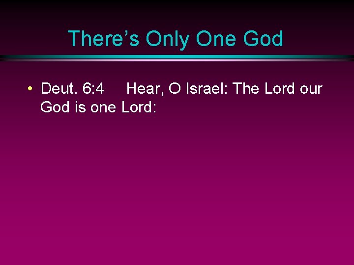 There’s Only One God • Deut. 6: 4 Hear, O Israel: The Lord our
