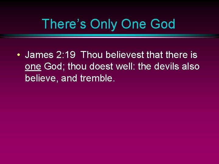 There’s Only One God • James 2: 19 Thou believest that there is one