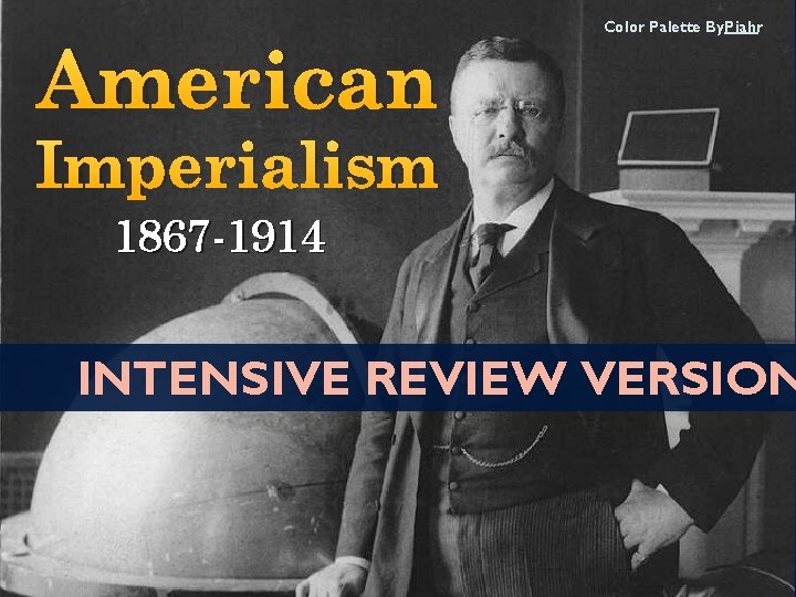 American Color Palette By: Piahr Imperialism 1867 -1914 INTENSIVE REVIEW VERSION 