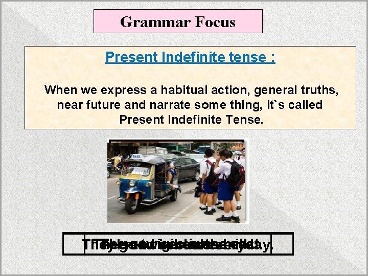 Grammar Focus Present Indefinite tense : When we express a habitual action, general truths,