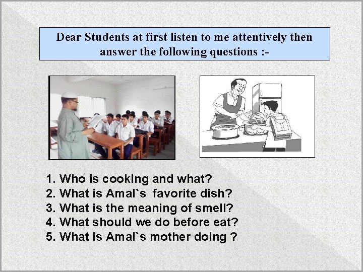 Dear Students at first listen to me attentively then answer the following questions :
