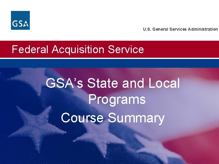 U. S. General Services Administration Federal Acquisition Service GSA’s State and Local Programs Course