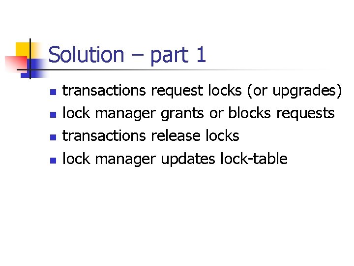 Solution – part 1 n n transactions request locks (or upgrades) lock manager grants