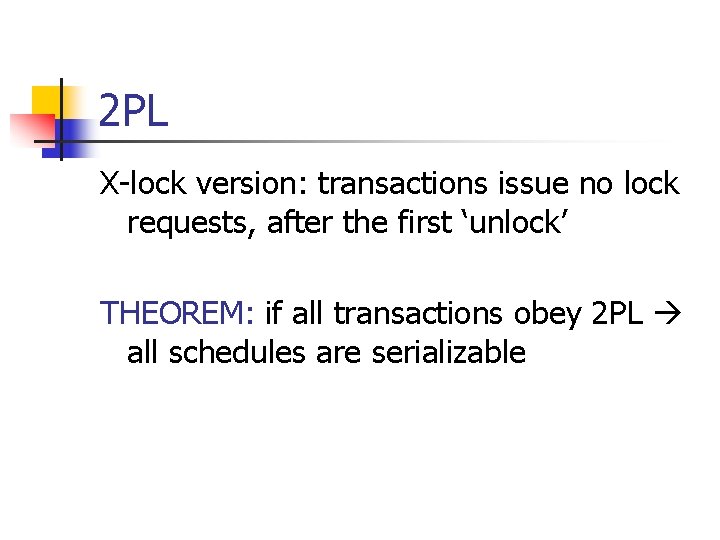 2 PL X-lock version: transactions issue no lock requests, after the first ‘unlock’ THEOREM: