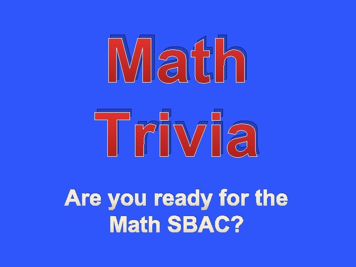 Math Trivia Are you ready for the Math SBAC? 