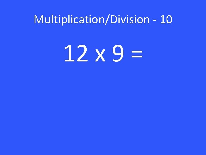 Multiplication/Division - 10 12 x 9 = 