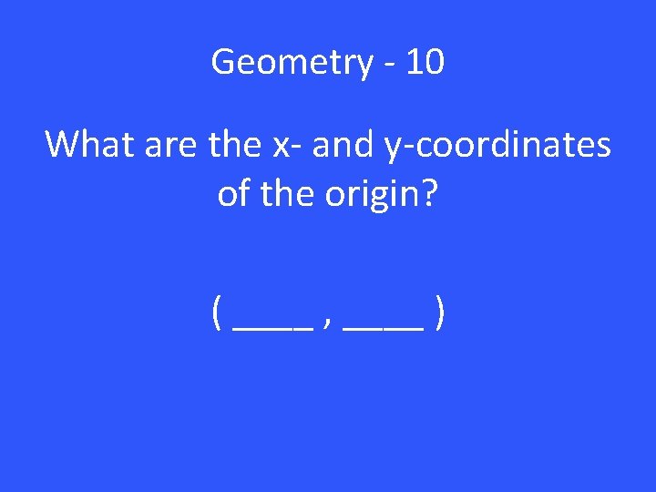 Geometry - 10 What are the x- and y-coordinates of the origin? ( ____