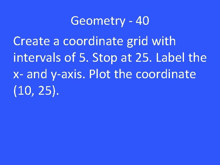 Geometry - 40 Create a coordinate grid with intervals of 5. Stop at 25.