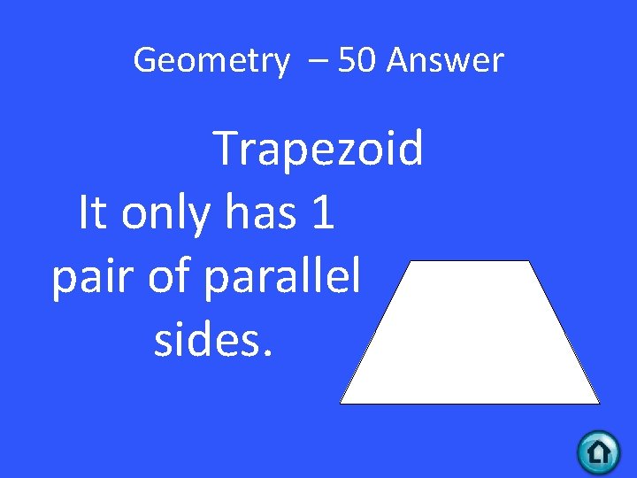 Geometry – 50 Answer Trapezoid It only has 1 pair of parallel sides. 