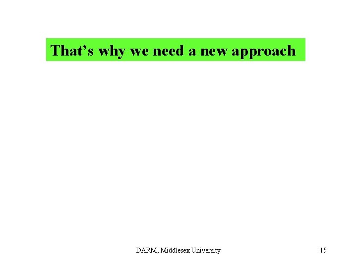 That’s why we need a new approach DARM, Middlesex University 15 That’s why we need a new approach DARM, Middlesex University 15