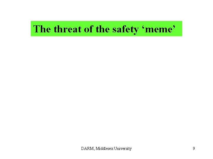 The threat of the safety ‘meme’ DARM, Middlesex University 9 The threat of the safety ‘meme’ DARM, Middlesex University 9