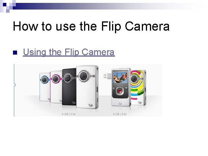 How to use the Flip Camera n Using the Flip Camera 