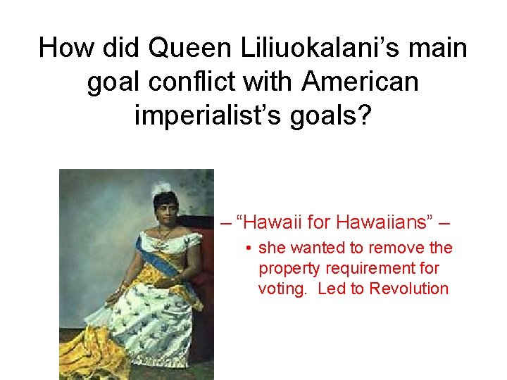 How did Queen Liliuokalani’s main goal conflict with American imperialist’s goals? – “Hawaii for