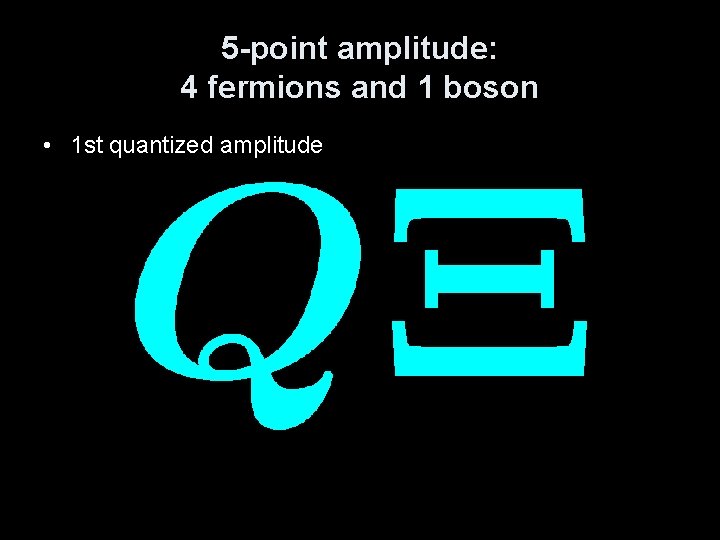 5 -point amplitude: 4 fermions and 1 boson • 1 st quantized amplitude 