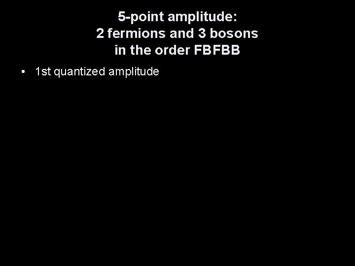 5 -point amplitude: 2 fermions and 3 bosons in the order FBFBB • 1