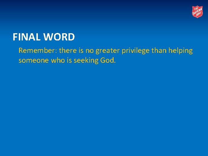 FINAL WORD Remember: there is no greater privilege than helping someone who is seeking