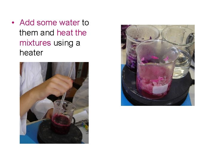 • Add some water to them and heat the mixtures using a heater • Add some water to them and heat the mixtures using a heater