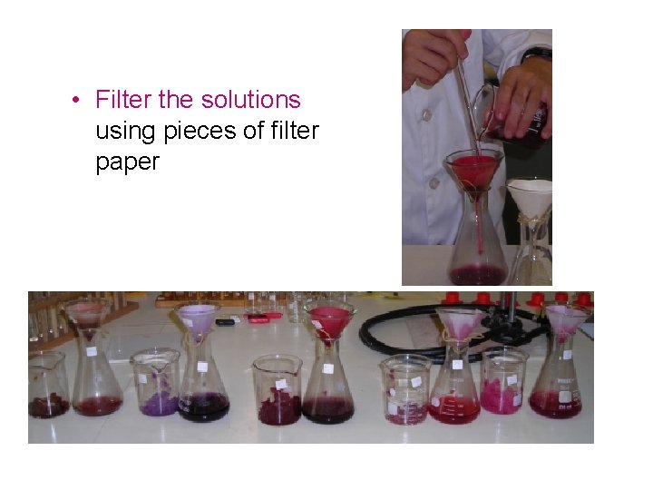• Filter the solutions using pieces of filter paper • Filter the solutions using pieces of filter paper