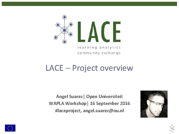 LACE – Project overview Angel Suarez| Open Universiteit WAPLA Workshop| 16 September 2016 #laceproject, LACE – Project overview Angel Suarez| Open Universiteit WAPLA Workshop| 16 September 2016 #laceproject,