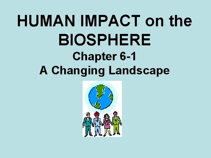 HUMAN IMPACT on the BIOSPHERE Chapter 6 -1 A Changing Landscape 