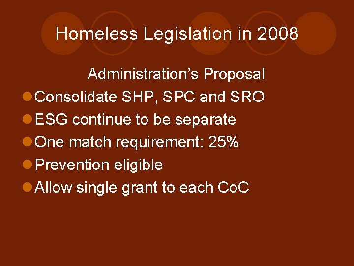 Homeless Legislation in 2008 Administration’s Proposal l Consolidate SHP, SPC and SRO l ESG