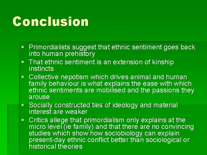 Conclusion § Primordialists suggest that ethnic sentiment goes back into human prehistory § That