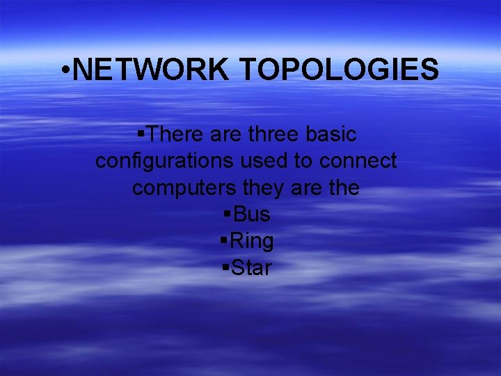  • NETWORK TOPOLOGIES There are three basic configurations used to connect computers they