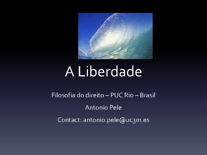 A Liberdade Filosofia do direito – PUC Rio – Brasil Antonio Pele Contact: antonio.