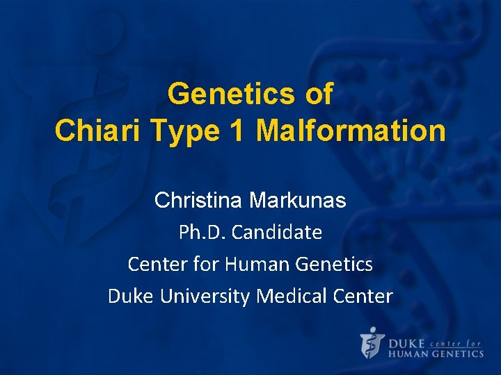 Genetics of Chiari Type 1 Malformation Christina Markunas Ph. D. Candidate Center for Human Genetics of Chiari Type 1 Malformation Christina Markunas Ph. D. Candidate Center for Human