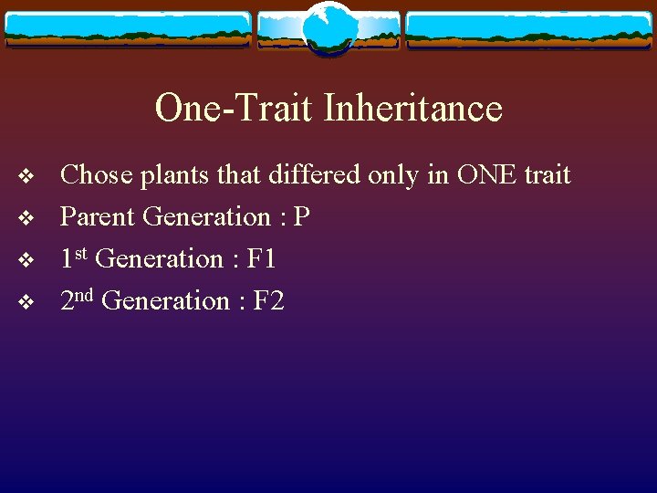 One-Trait Inheritance v v Chose plants that differed only in ONE trait Parent Generation