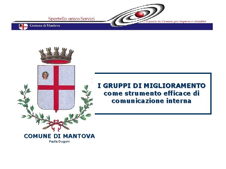 I GRUPPI DI MIGLIORAMENTO come strumento efficace di comunicazione interna COMUNE DI MANTOVA Paola