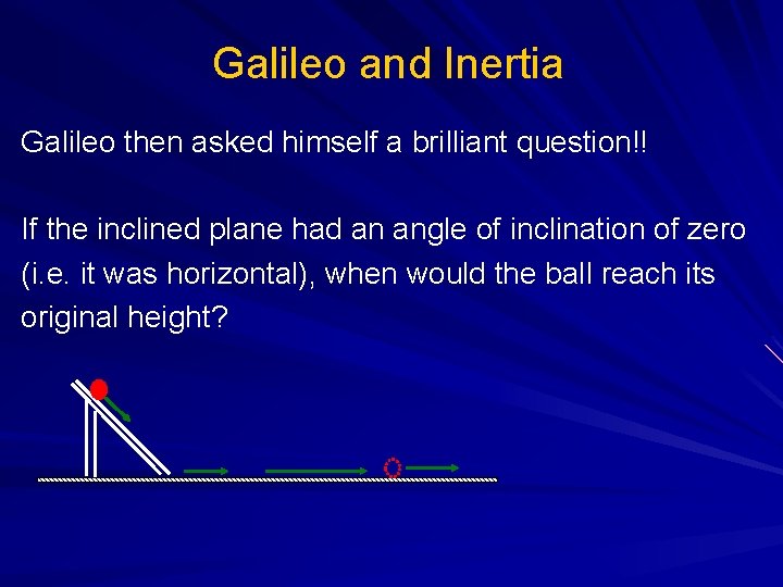 Galileo and Inertia Galileo then asked himself a brilliant question!! If the inclined plane