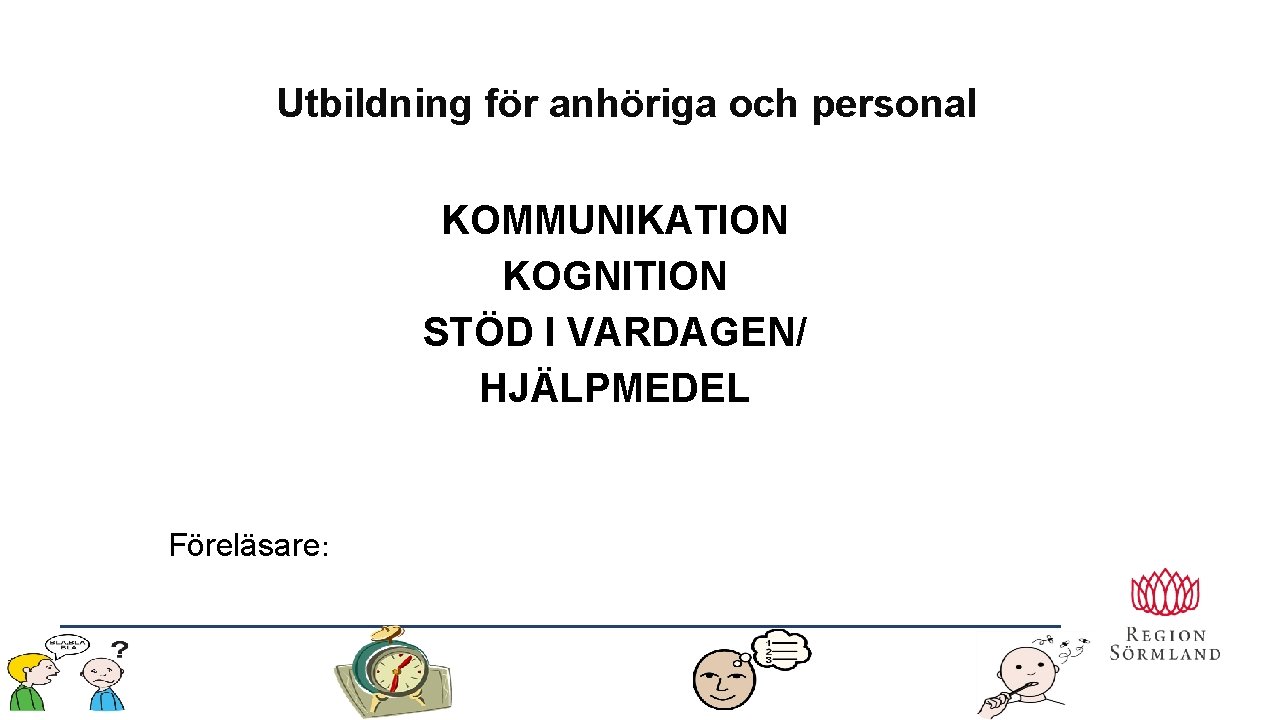 Utbildning för anhöriga och personal KOMMUNIKATION KOGNITION STÖD I VARDAGEN/ HJÄLPMEDEL Föreläsare: 