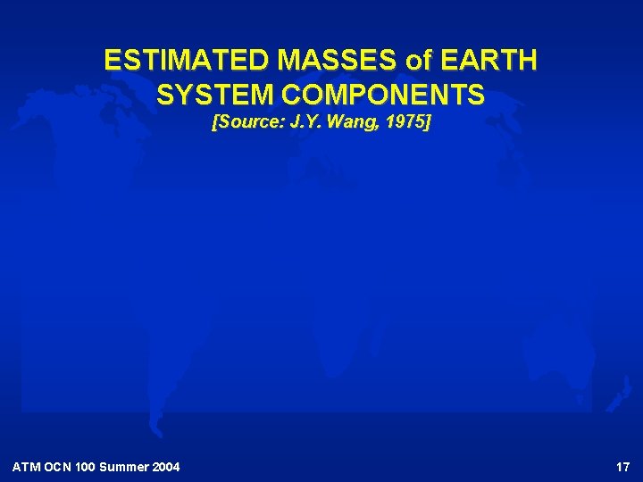 ESTIMATED MASSES of EARTH SYSTEM COMPONENTS [Source: J. Y. Wang, 1975] ATM OCN 100