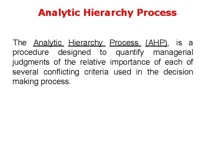 Analytic Hierarchy Process The Analytic Hierarchy Process (AHP), is a procedure designed to quantify